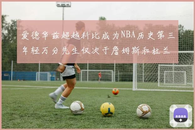 爱德华兹超越科比成为NBA历史第三年轻万分先生仅次于詹姆斯和杜兰特