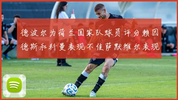 德波尔为荷兰国家队球员评分赖因德斯和科曼表现不佳萨默维尔表现最佳