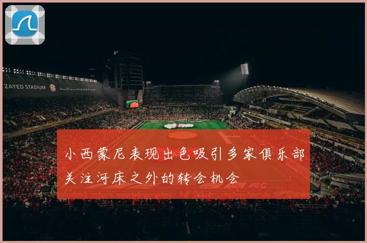 小西蒙尼表现出色吸引多家俱乐部关注河床之外的转会机会