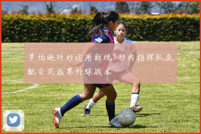 罗伯逊巧妙运用新规5秒内指挥队友配合完成界外球战术