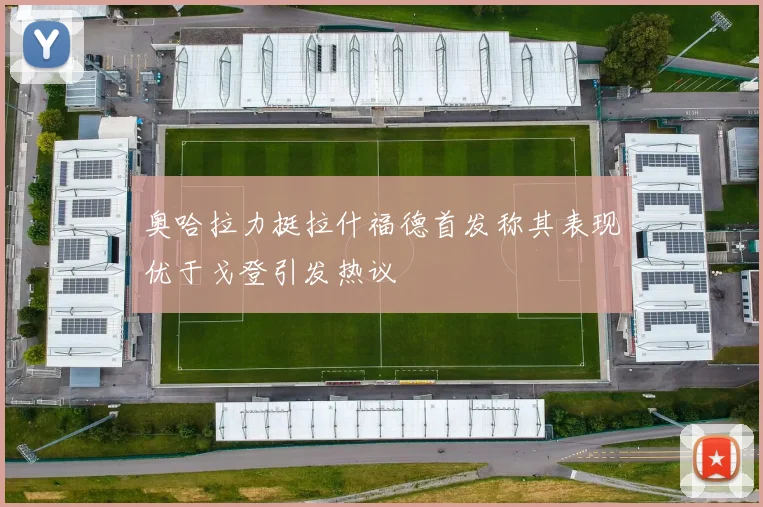 奥哈拉力挺拉什福德首发称其表现优于戈登引发热议
