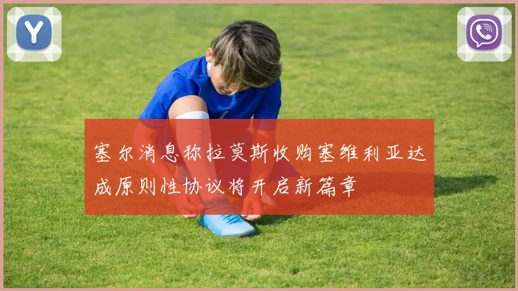 塞尔消息称拉莫斯收购塞维利亚达成原则性协议将开启新篇章