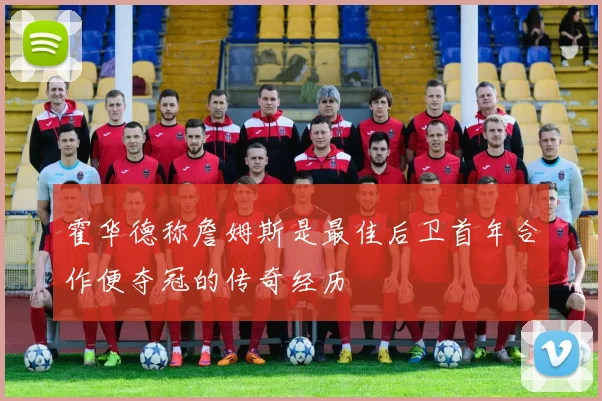 霍华德称詹姆斯是最佳后卫首年合作便夺冠的传奇经历