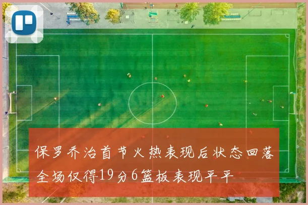 保罗乔治首节火热表现后状态回落全场仅得19分6篮板表现平平