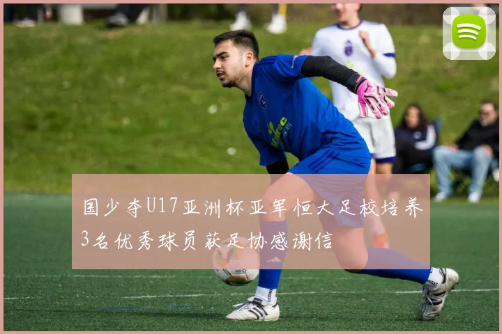国少夺U17亚洲杯亚军恒大足校培养3名优秀球员获足协感谢信