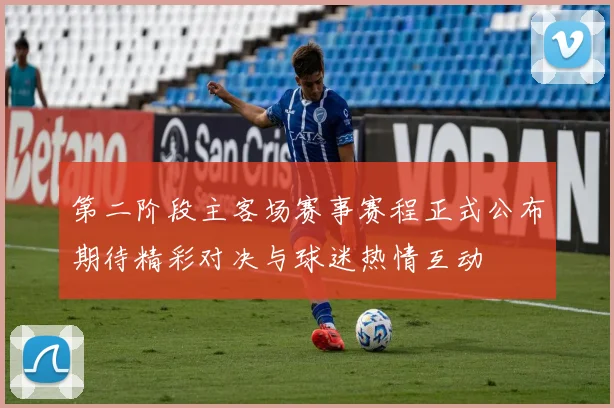 第二阶段主客场赛事赛程正式公布期待精彩对决与球迷热情互动