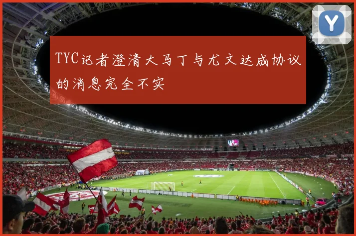TYC记者澄清大马丁与尤文达成协议的消息完全不实