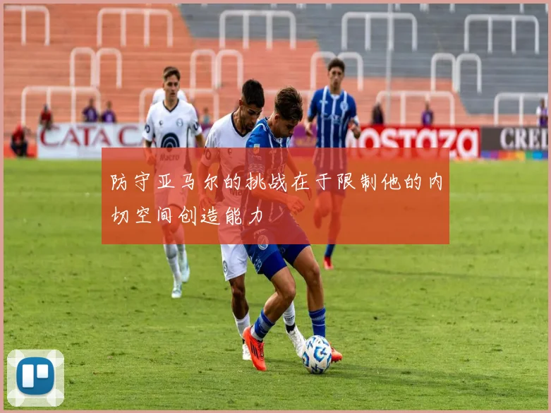 防守亚马尔的挑战在于限制他的内切空间创造能力